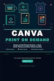 Canva Print On Demand: Design and Sell Physical Products — Mugs, Merch, Planners and More Without Inventory