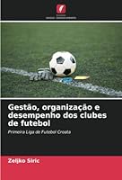Gestão, organização e desempenho dos clubes de futebol: Primeira Liga de Futebol Croata 6205397307 Book Cover