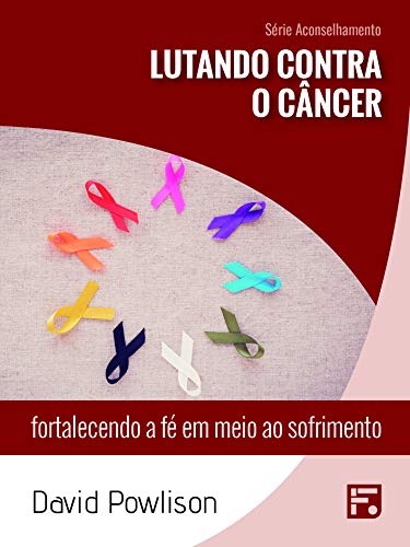 Lutando contra o câncer: fortalecendo a fé em meio ao sofrimento (Série Aconselhamento Livro 23) por [David Powlison, Tiago J. Santos Filho, Antonivan Pereira]