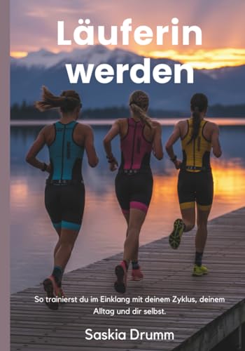 Läuferin werden: Das ganzheitliche Laufbuch für Frauen – zyklusorientiert, alltagstauglich, mental stark. Mit Trainingsplänen für 5km, 10km, Halbmarathon & Marathon