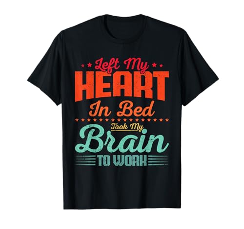Left My Heart In Bed, Took My Brain To Work Camiseta