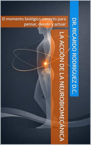 La Acción de la Neurobiomecánica : El momento biológico correcto para pensar, decidir y actuar (Neurobiomecánica del Estado Humano nº 1)