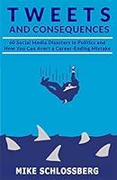 Tweets and Consequences 60 Social Media Disasters in Politics and How You Can Avert a Career Ending Mistake 1939521289 Book Cover