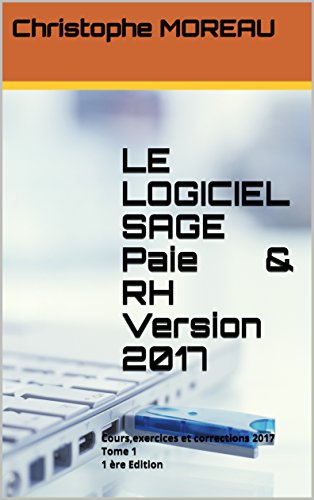 LE LOGICIEL SAGE Paie & RH Version 2017 Tome 1 1 ère Edition: Cours,exercices et corrections 2017