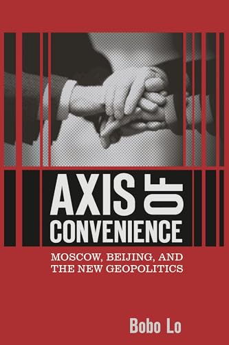 Axis of Convenience: Moscow, Beijing, and the New Geopolitics