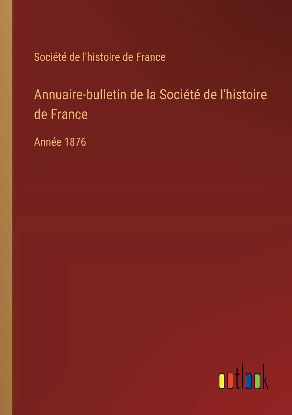 Annuaire-bulletin de la Société de l'histoire de France: Année 1876