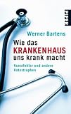 Wie das Krankenhaus uns krank macht: Kunstfehler und andere Katastrophen (Piper Taschenbuch, Band 25466) - Werner Bartens 