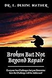Broken But Not Beyond Repair: Everyone Has Challenges But You Determine How the Challenge Will Be Addressed!