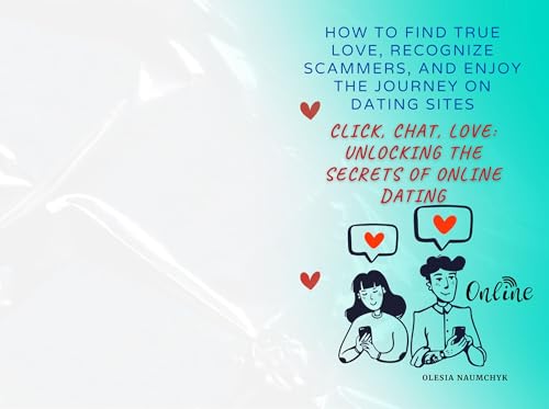 Click, Chat, Love: Unlocking the Secrets of Online Dating: How to Find True Love, Recognize Scammers, and Enjoy the Journey on Dating Sites
