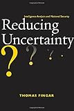 Reducing Uncertainty: Intelligence Analysis and National Security