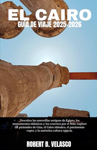EL CAIRO GUÍA DE VIAJE 2025-2026: Descubra las maravillas antiguas de Egipto, los monumentos islámicos y los cruceros por el Nilo: explore las ... auténtica cultura egipcia. (Spanish Edition)