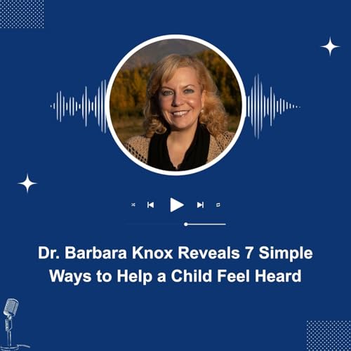 Dr. Barbara Knox Reveals 7 Simple Ways to Help a Child Feel Heard