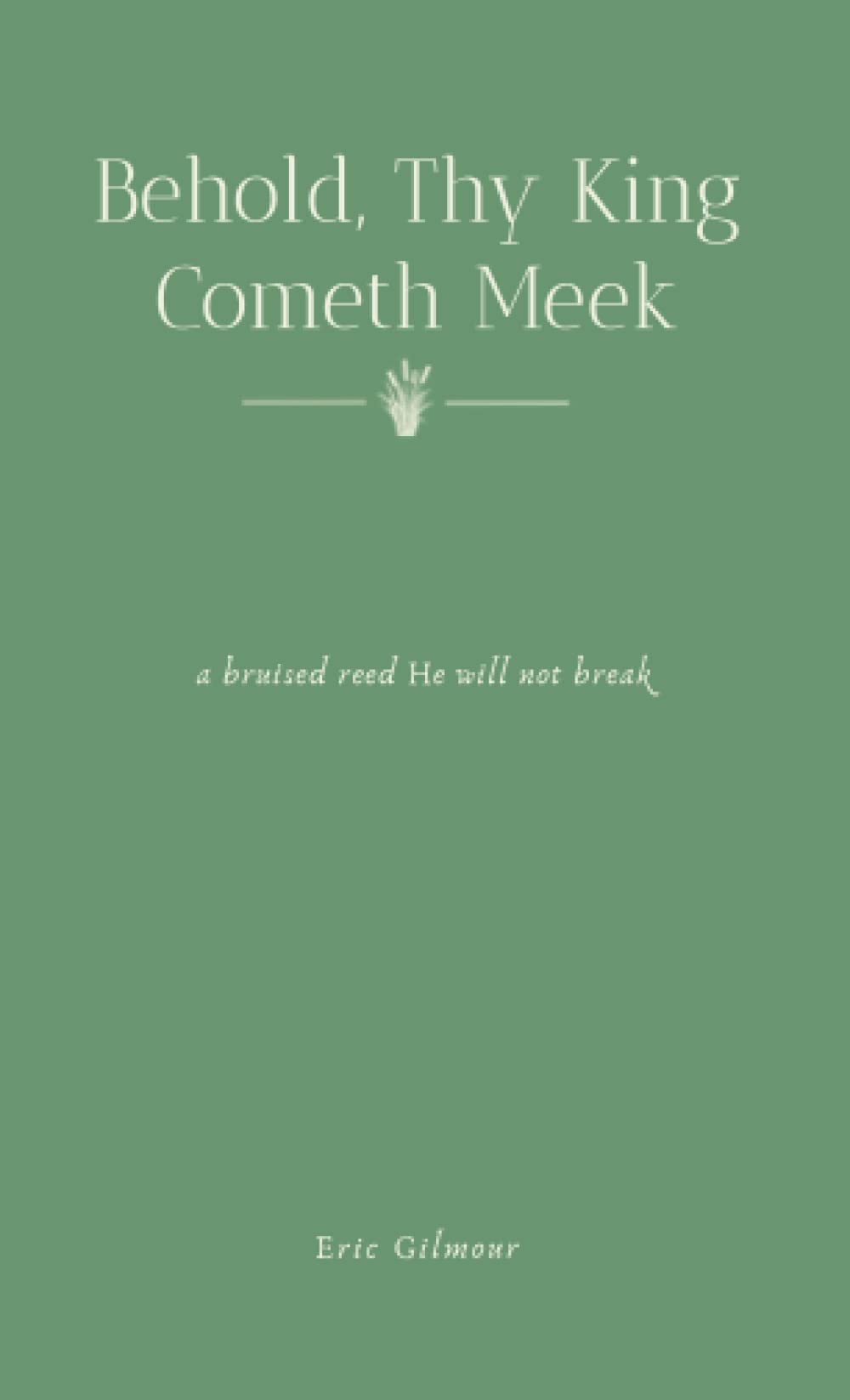 Behold, Thy King Cometh Meek: a bruised reed He will not break