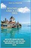 SEYCHELLES LIKE A LOCAL 2025: Discover Hidden Beaches, Island Secrets, and Cultural Treasures Of the Tourist Path