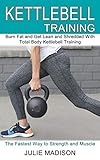  Kettlebell Training: Burn Fat and Get Lean and Shredded With Total Body Kettlebell Training (The Fastest Way to Strength and Muscle)