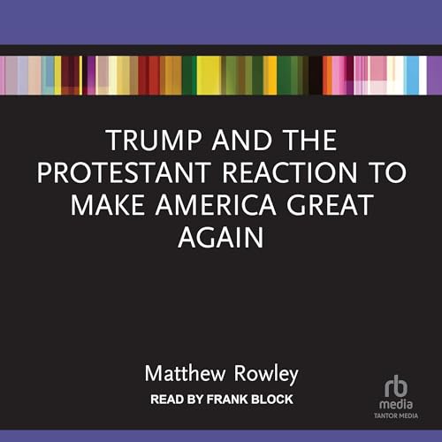 Trump and the Protestant Reaction to Make America Great Again by Matthew Rowley episode artwork