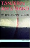Tänzerin am Strand: Mit der Lochkamera unterwegs (Galerie für Kulturkommunikation Berlin. Gesamtkataloge - Galerie für Kulturkommunikation Berlin. Complete catalogues 6)