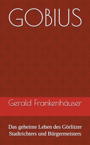 GOBIUS: Das geheime Leben des Görlitzer Stadtrichters und Bürgermeisters