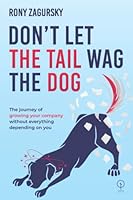 DON'T LET THE TAIL WAG THE DOG: The journey of growing your company without everything depending on you 6079987503 Book Cover