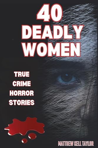40 DEADLY WOMEN: A Dive Into The Dark World of 40 Murderous Ladie...