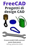 FreeCAD | Progetti di design CAD: Creare modelli CAD avanzati passo dopo passo (FreeCAD | CAD per principianti e utenti avanzati Vol. 2) (Italian Edition)