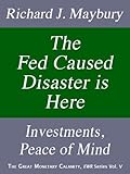 The Fed Caused Disaster Is Here: Investments, Peace of Mind (The Great Monetary Calamity Series Book 5)