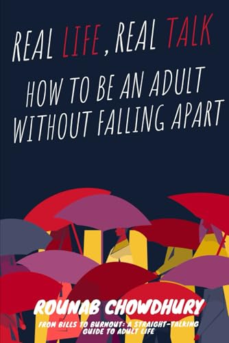 Real Life, Real Talk : How to Be an Adult Without Falling Apart: Paying Rent, Fixing Stuff, Handling People: Finally, a Manual f