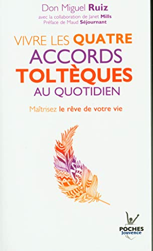 Vivre les quatre accords toltèques au quotidien: Maîtrisez le rêve de votre vie
