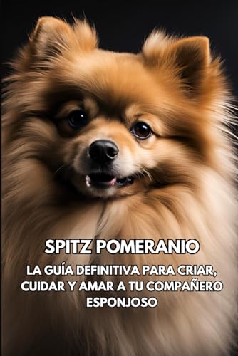  Spitz Pomeranio: La guía definitiva para criar, cuidar y amar a tu compañero esponjoso