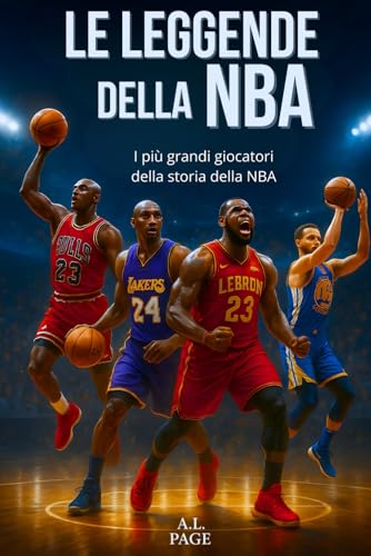 Le leggende della NBA: I più grandi giocatori di basket di tutti i tempi - Jordan, LeBron, Kobe, Curry e le altre stelle che hanno fatto la storia dell'NBA