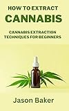 HOW TO EXTRACT CANNABIS: Cannabis Extraction Techniques for Beginners (English Edition)