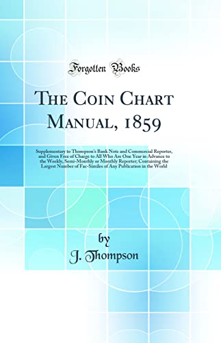 The Coin Chart Manual, 1859: Supplementary to Thompson's Bank Note and Commercial Reporter, and Given Free of Charge to All Who Are One Year in ... the Largest Number of Fac-Similes of Any Pu