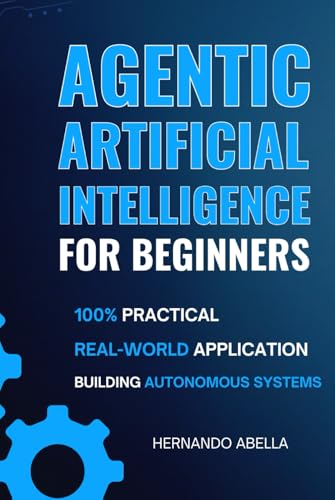 Agentic Artificial Intelligence For Beginners: Build The Future: Practical Projects In Agentic Ai