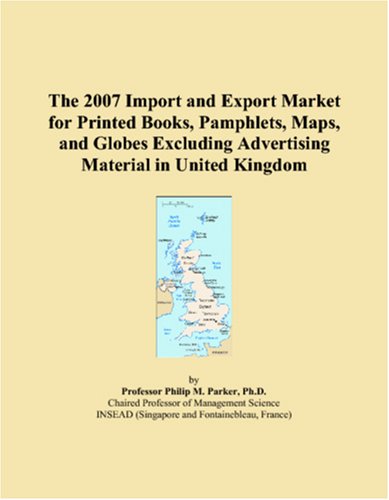 The 2007 Import and Export Market for Printed Books, Pamphlets, Maps, and Globes Excluding Advertising Material in United Kingdom      Paperback – November 21, 2006