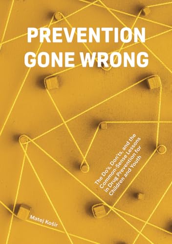 Prevention Gone Wrong: The Do’s, Don’ts, and the Common-Sense Lessons in Drug Prevention for Children and Youth