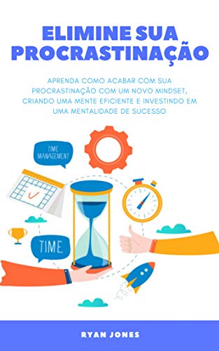 Elimine Sua Procrastinação: Aprenda Como Acabar Com Sua Procrastinação Com Um Novo Mindset, Criando