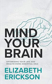 Paperback Mind Your Brain: Optimizing Your Life And Health Using Essential Oils Book