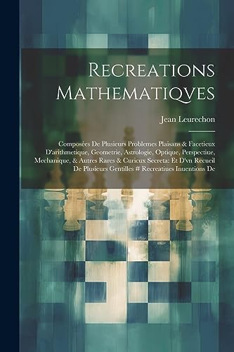 Recreations Mathematiqves: Composées De Plusieurs Problemes Plaisans & Facetieux D'arithmetique, Geometrie, Astrologie, Optique, Perspectiue, ... # Recreatiues Inuentions De (French Edition)