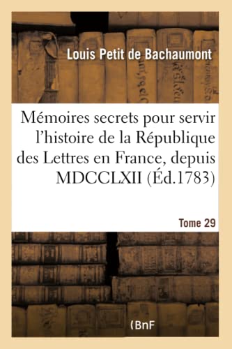 Mémoires secrets pour servir à l'histoire de la République des Lettres en France, depuis MDCCLXII: Journal d'un observateur, analyses de pièces de ... cet intervalle. Tome 29 (French Edition)