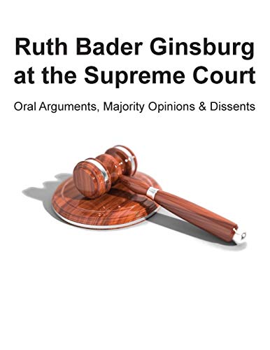 Ruth Bader Ginsburg at the Supreme Court: Oral Arguments, Majority Opinions and Dissents Ruth Bader Ginsburg at the Supreme Court: Oral Arguments, Majority Opinions and Dissents