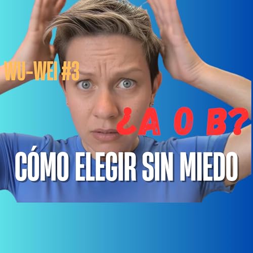 C&Oacute;MO ELEGIR SIN MIEDO | Wu-Wei #3: Lib&eacute;rate del Estr&eacute;s al Tomar Decisiones