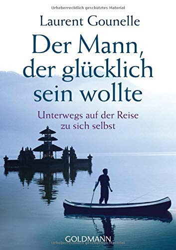 Der Mann, der glücklich sein wollte: Unterwegs auf der Reise zu sich selbst Der Mann, der glücklich sein wollte: Unterwegs auf der Reise zu sich selbst