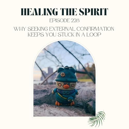 228. Why Seeking External Confirmation Keeps You Stuck in a Loop