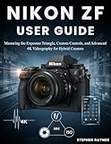NIKON ZF USER GUIDE: Mastering the Exposure Triangle, Custom Controls, and Advanced 4K Videography for Hybrid Creators. (English Edition)