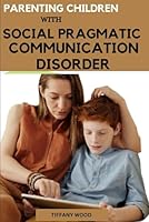 PARENTING CHILDREN WITH SOCIAL PRAGMATIC COMMUNICATION DISORDER: A guide to Understanding and Supporting Your Child with Social Pragmatic Communication Disorder B0CP9BDFPZ Book Cover
