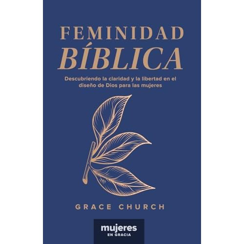 Feminidad Bíblica: Descubriendo la claridad y la libertad en el diseño de Dios para las mujeres