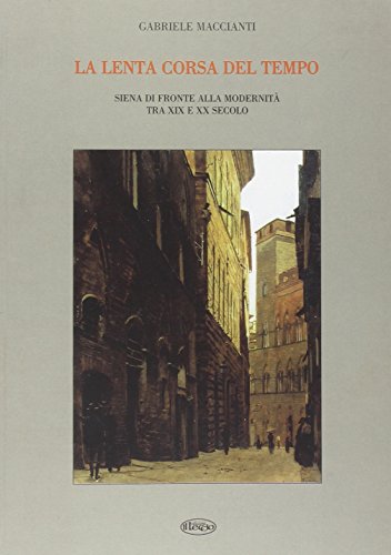 La lenta corsa del tempo. Siena di fronte alla modernità tra XIX e XX secolo La lenta corsa del tempo. Siena di fronte alla modernità tra XIX e XX secolo