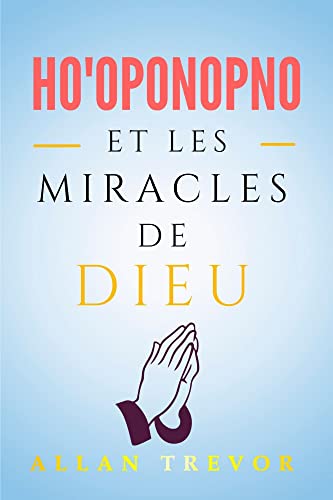 Ho'oponopono Et Les Miracles De Dieu: Le Pouvoir De La Plénitude Et De La Guérison Divine Grâce À H