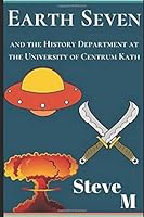 Earth Seven: And the History Department at the University of Centrum Kath 1521368236 Book Cover