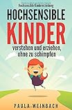  Hochsensible Kindererziehung - Hochsensible Kinder verstehen und erziehen, ohne zu schimpfen: Mit Hochsensibilität umgehen, gezielt Stärken & Schwächen unterstützen und das Selbstwertgefühl stärken